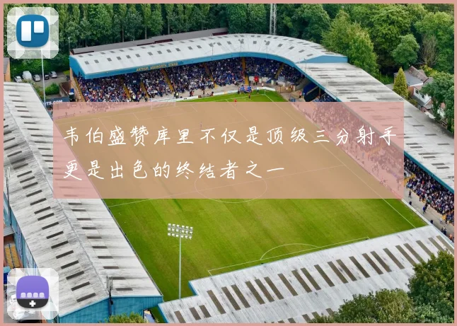 韦伯盛赞库里不仅是顶级三分射手更是出色的终结者之一