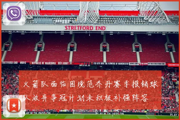 火箭队面临困境范乔丹赛季报销球队放弃争冠计划未积极补强阵容