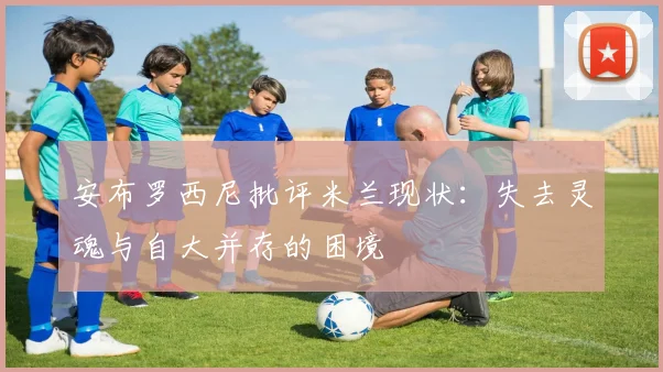 安布罗西尼批评米兰现状：失去灵魂与自大并存的困境