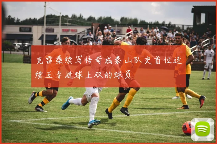 克雷桑续写传奇成泰山队史首位连续五季进球上双的球员