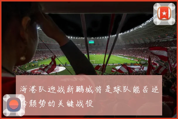 海港队迎战新鹏城将是球队能否逆转颓势的关键战役