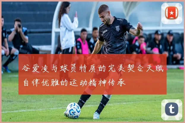 谷爱凌与球员特质的完美契合天赋自律优雅的运动精神传承