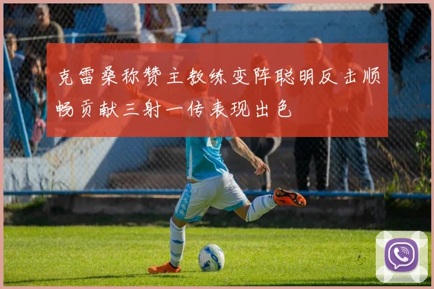 克雷桑称赞主教练变阵聪明反击顺畅贡献三射一传表现出色
